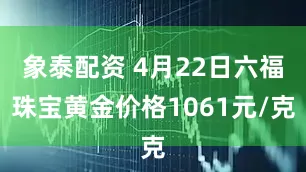 象泰配资 4月22日六福珠宝黄金价格1061元/克
