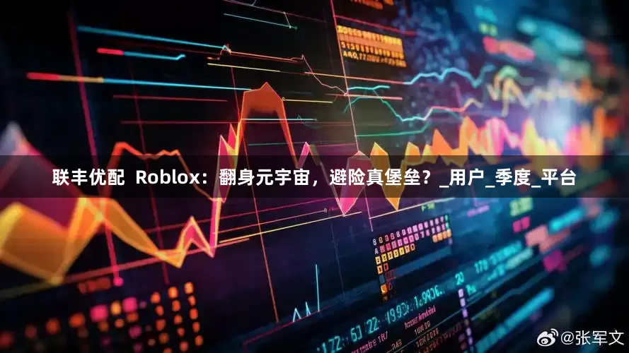 联丰优配  Roblox：翻身元宇宙，避险真堡垒？_用户_季度_平台