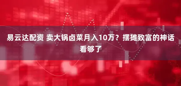 易云达配资 卖大锅卤菜月入10万？摆摊致富的神话看够了