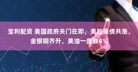 宝利配资 美国政府关门在即，美股美债共涨，金银铜齐升，美油一度跌4%