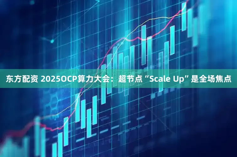 东方配资 2025OCP算力大会：超节点“Scale Up”是全场焦点