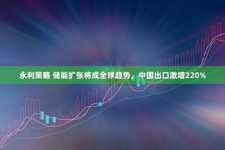 永利策略 储能扩张将成全球趋势，中国出口激增220%