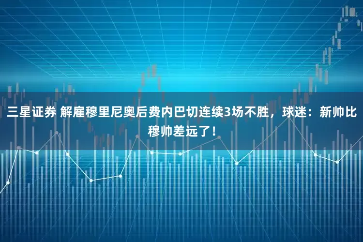 三星证券 解雇穆里尼奥后费内巴切连续3场不胜，球迷：新帅比穆帅差远了！
