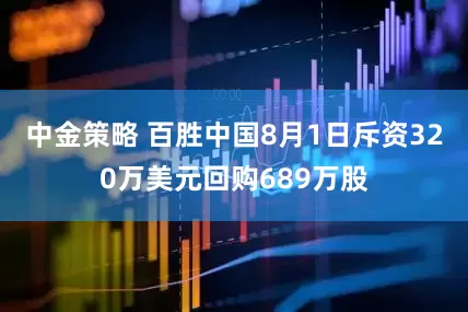 中金策略 百胜中国8月1日斥资320万美元回购689万股