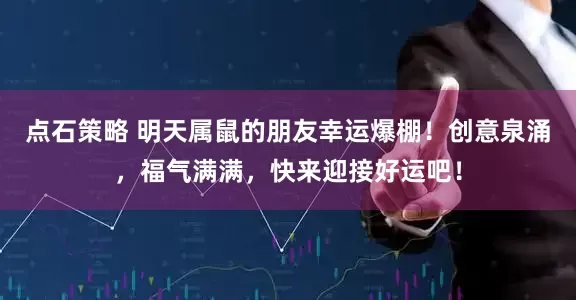 点石策略 明天属鼠的朋友幸运爆棚！创意泉涌，福气满满，快来迎接好运吧！