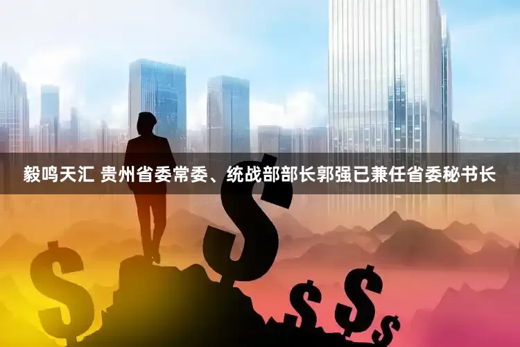 毅鸣天汇 贵州省委常委、统战部部长郭强已兼任省委秘书长